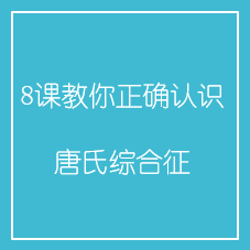 8课教你正确认识唐氏综合征 8课教你正确认识唐氏综合征